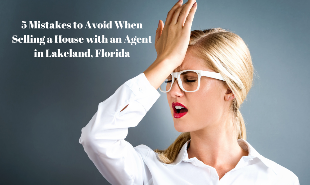 5 Mistakes to Avoid When Selling a House with an Agent in Lakeland, Florida￼