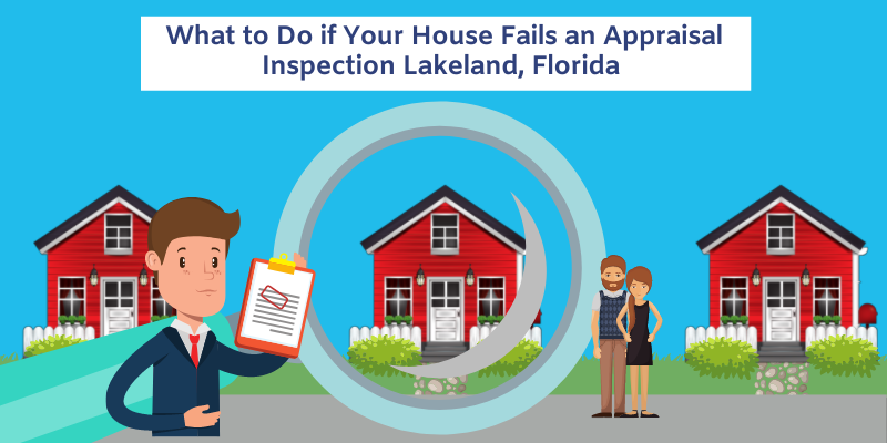 What to Do if Your House Fails an Appraisal Inspection Lakeland, Florida