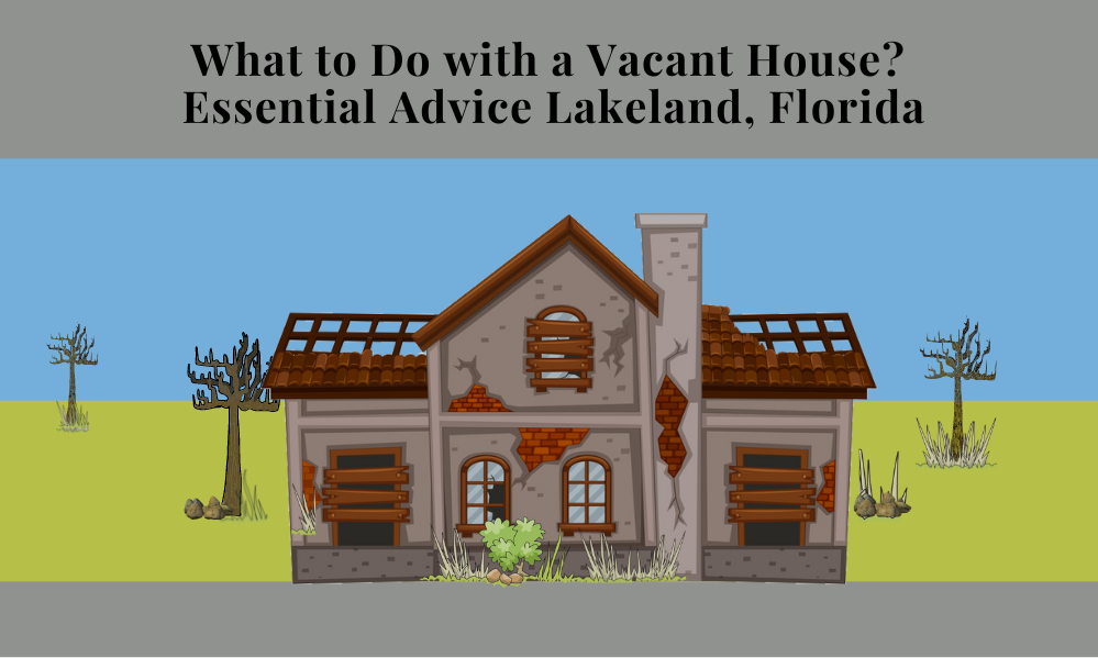 What to Do with a Vacant House? Essential Advice Lakeland, Florida