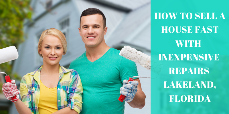 How To Sell A House Fast Without Inexpensive Repairs Lakeland, Florida