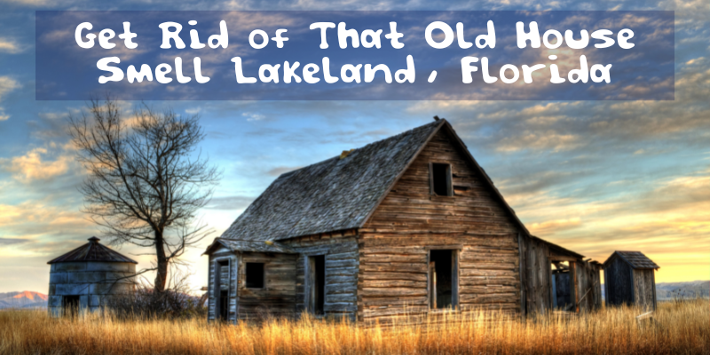 Get Rid of That Old House Smell Lakeland, Florida